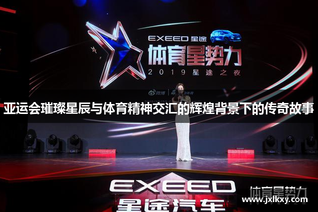 亚运会璀璨星辰与体育精神交汇的辉煌背景下的传奇故事