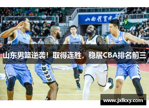 山东男篮逆袭！取得连胜，稳居CBA排名前三