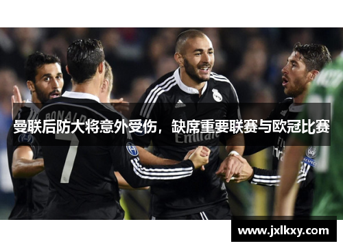 曼联后防大将意外受伤，缺席重要联赛与欧冠比赛