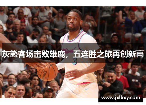 灰熊客场击败雄鹿，五连胜之旅再创新高