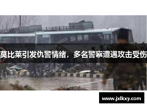 莫比莱引发仇警情绪，多名警察遭遇攻击受伤
