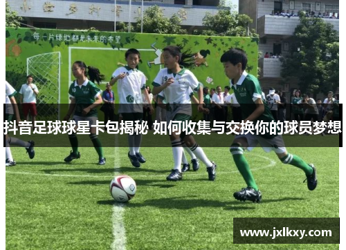 抖音足球球星卡包揭秘 如何收集与交换你的球员梦想