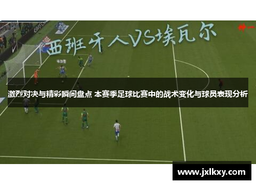 激烈对决与精彩瞬间盘点 本赛季足球比赛中的战术变化与球员表现分析